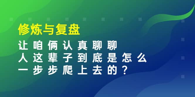 某收费文章：修炼与复盘 让咱俩认真聊聊 人这辈子到底怎么一步步爬上去的?-久创网