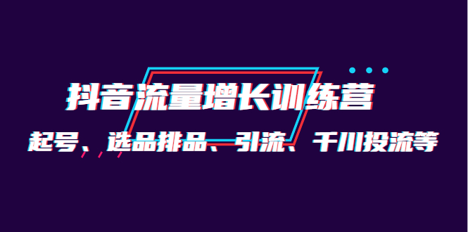 月销1.6亿实操团队·抖音流量增长训练营：起号、选品排品、引流 千川投流等-久创网