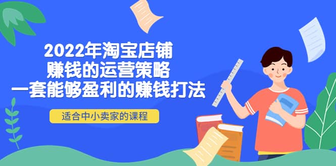 2022年淘宝店铺赚钱的运营策略：一套能够盈利的赚钱打法，适合中小卖家-久创网