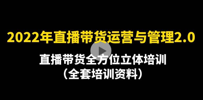 2022年10月最新-直播带货运营与管理2.0，直播带货全方位立体培训（全资料）-久创网