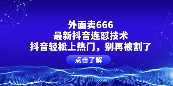 外面卖666的最新抖音连怼技术，抖音轻松上热门，别再被割了-久创网