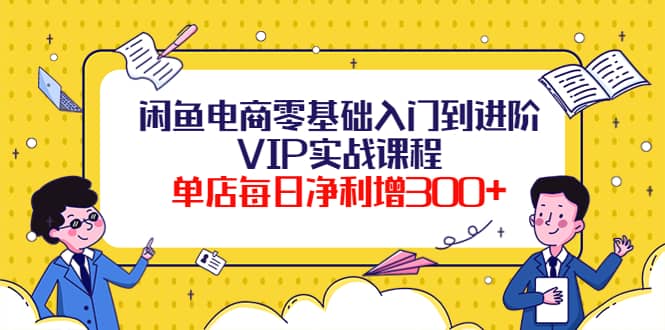 闲鱼电商零基础入门到进阶VIP实战课程-久创网