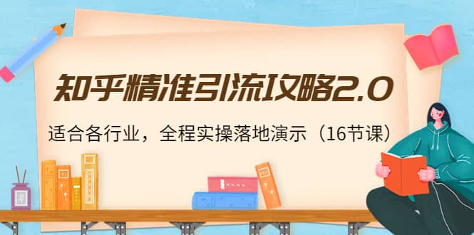 知乎精准引流攻略2.0，适合各行业，全程实操落地演示（16节课）-久创网