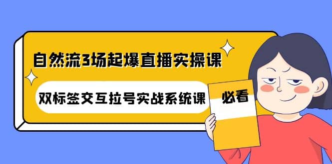 自然流3场起爆直播实操课：双标签交互拉号实战系统课-久创网