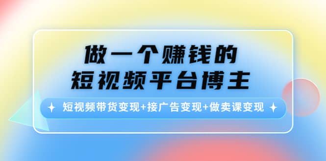 短视频带货变现 接广告变现 做卖课变现-久创网