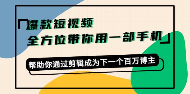 爆款短视频，全方位带你用一部手机，帮助你通过剪辑成为下一个百万博主-久创网