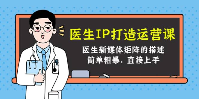 医生IP打造运营课，医生新媒体矩阵的搭建，简单粗暴，直接上手-久创网