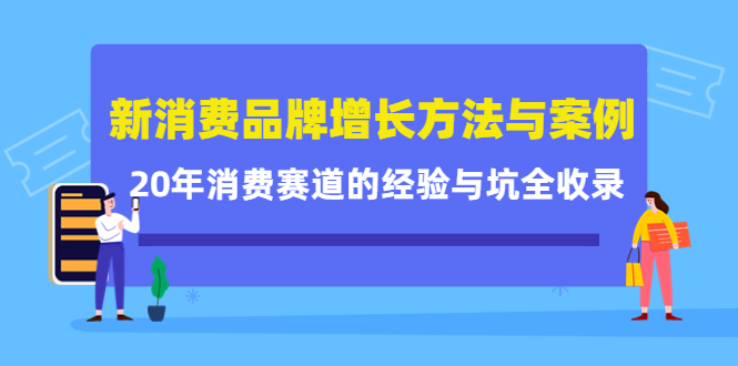 新消费品牌增长方法与案例精华课：20年消费赛道的经验与坑全收录-久创网