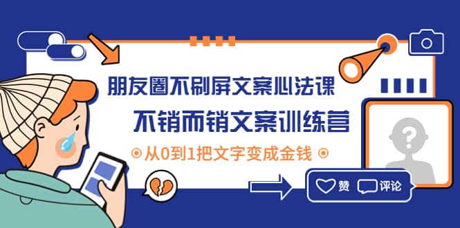 朋友圈不刷屏文案心法课：不销而销文案训练营，从0到1把文字变成金钱-久创网