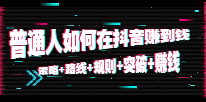 普通人如何在抖音赚到钱：策略 路线 规则 突破 赚钱（10节课）-久创网