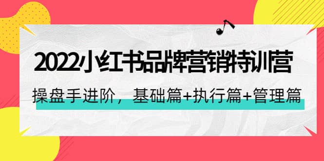 2022小红书品牌营销特训营：操盘手进阶，基础篇 执行篇 管理篇（42节）-久创网