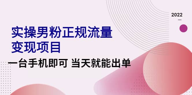 2022实操男粉正规流量变现项目，一台手机即可 当天就能出单【视频课程】-久创网