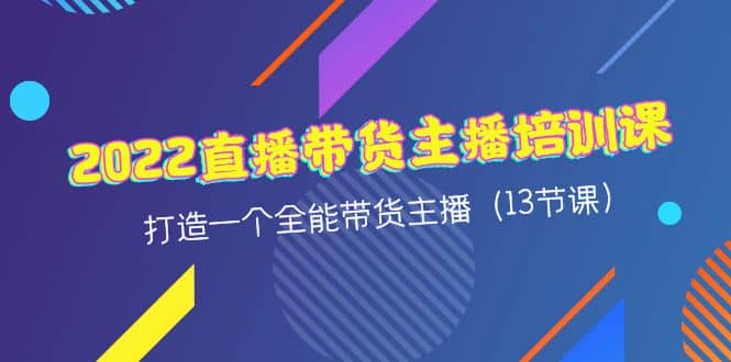 2022直播带货主播培训课，打造一个全能带货主播（13节课）-久创网