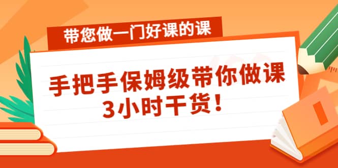 带您做一门好课的课：手把手保姆级带你做课，3小时干货-久创网