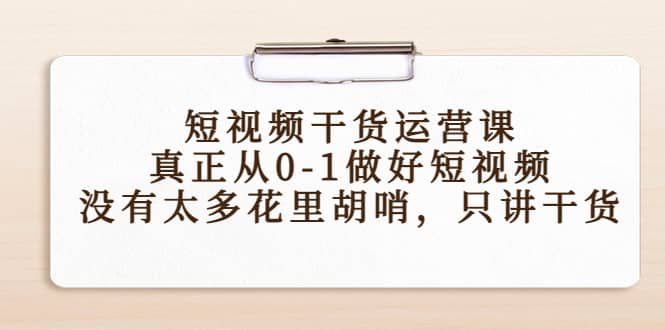 短视频干货运营课，真正从0-1做好短视频，没有太多花里胡哨，只讲干货-久创网