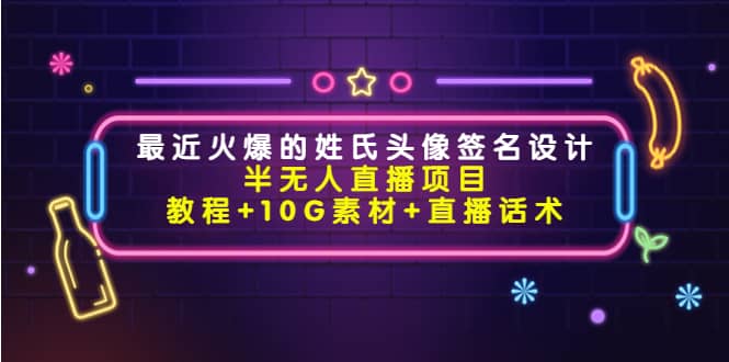 最近火爆的姓氏头像签名设计半无人直播项目（教程 10G素材 直播话术）-久创网