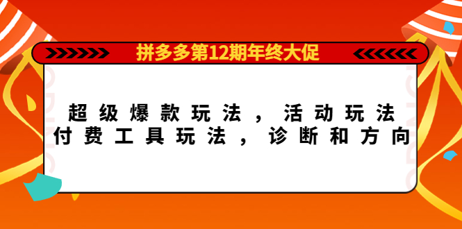 拼多多第12期年终大促：超级爆款玩法，活动玩法，付费工具玩法，诊断和方向-久创网