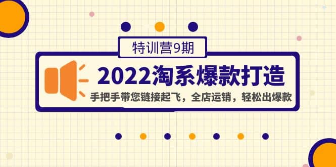 2022淘系爆款打造特训营9期：手把手带您链接起飞，全店运销，轻松出爆款-久创网