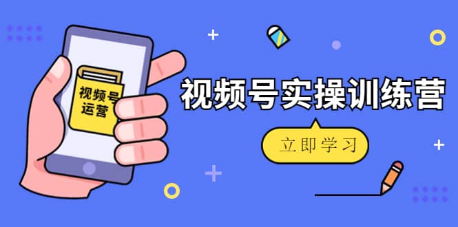 微信视频号实操训练营：视频号起号运营纯干货玩法！-久创网