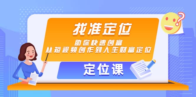 【定位课】找准定位，助你快速创富，从短视频创作到人生财富定位-久创网