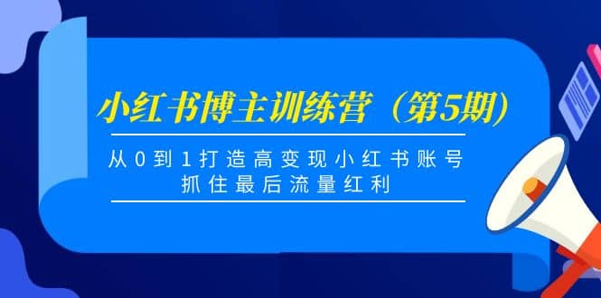 小红书博主训练营（第5期)，从0到1打造高变现小红书账号，抓住最后流量红利-久创网