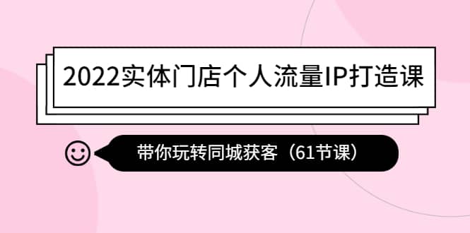 2022实体门店个人流量IP打造课：带你玩转同城获客（61节课）-久创网