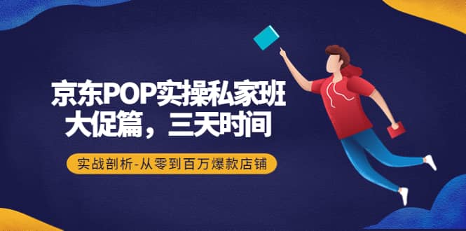 京东POP实操私家班：大促篇，3天时间，实战剖析-从零到百万爆款店铺-久创网