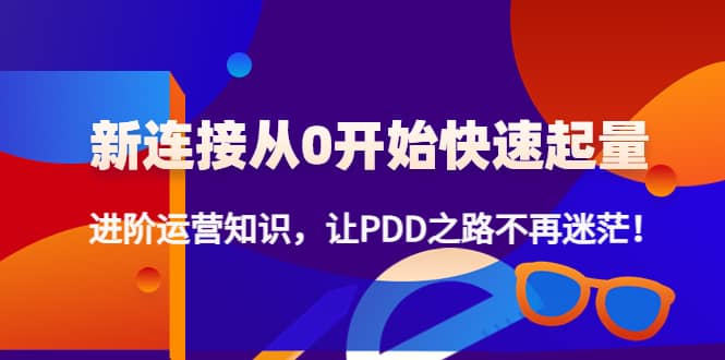 新连接从0开始快速起量：进阶运营知识，让PDD之路不再迷茫-久创网