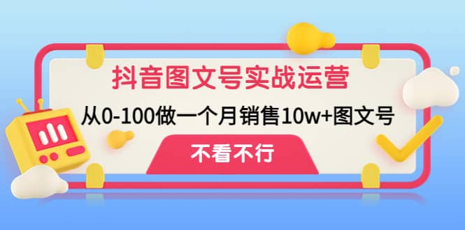 抖音图文号实战运营教程：从0-100做一个月销售10w 图文号-久创网