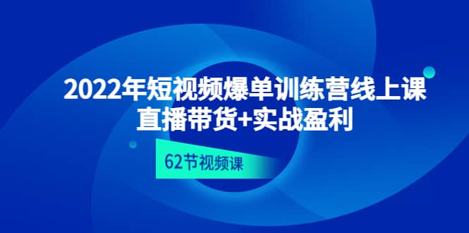 2022年短视频爆单训练营线上课：直播带货 实操盈利（62节视频课)-久创网