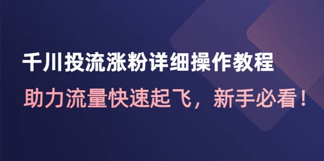 千川投流涨粉详细操作教程：助力流量快速起飞，新手必看-久创网