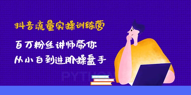 抖音流量实操训练营：百万粉丝讲师带你从小白到进阶操盘手-久创网