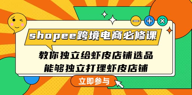 shopee跨境电商必修课：教你独立给虾皮店铺选品，能够独立打理虾皮店铺-久创网