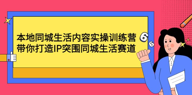 本地同城生活内容实操训练营：带你打造IP突围同城生活赛道-久创网