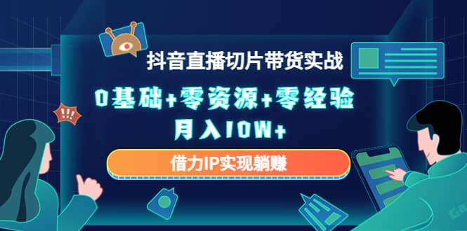 2023抖音直播切片带货实战，0基础 零资源 零经验-久创网