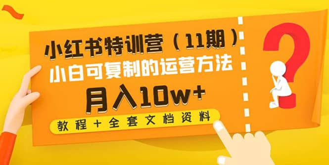 小红书特训营（11期）小白可复制的运营方法（教程 全套文档资料)-久创网