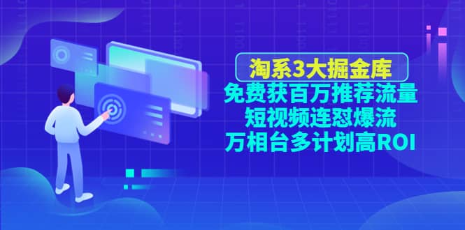 淘系3大掘金库：免费获百万推荐流量 短视频连怼爆流 万相台多计划高ROI-久创网