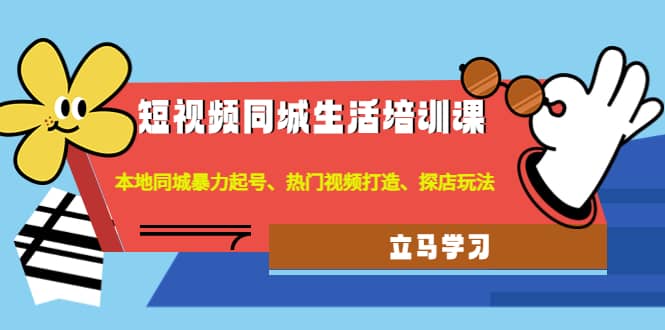 短视频同城生活培训课：本地同城暴力起号、热门视频打造、探店玩法-久创网