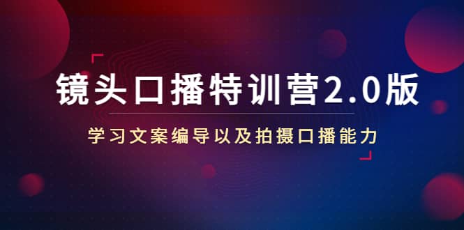 镜头口播特训营2.0版，学习文案编导以及拍摄口播能力（50节课时）-久创网