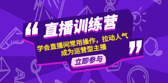 直播训练营：学会直播间常用操作，拉动人气，成为运营型主播-久创网