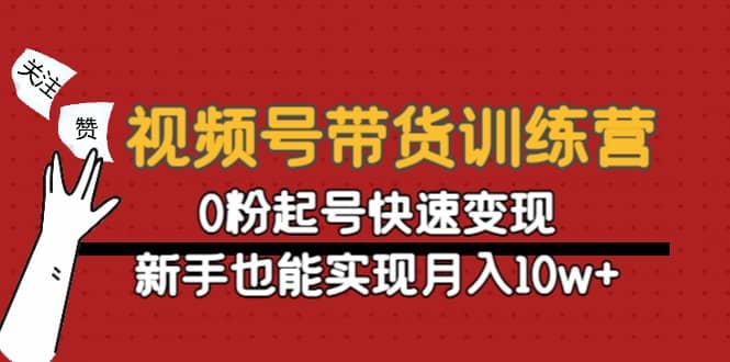 视频号带货训练营：0粉起号快速变现-久创网