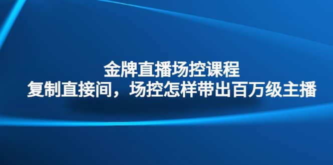 金牌直播场控课程：复制直接间，场控如何带出百万级主播-久创网