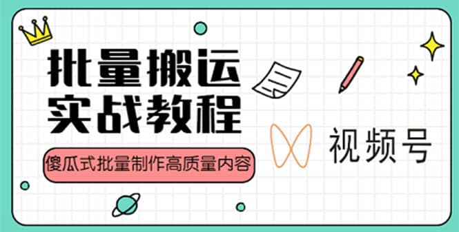 视频号批量搬运实战赚钱教程，傻瓜式批量制作高质量内容【附视频教程 PPT】-久创网