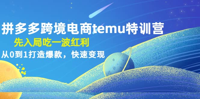 拼多多跨境电商temu特训营：先入局吃一波红利，从0到1打造爆款，快速变现-久创网