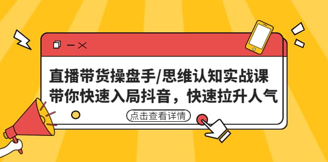 直播带货操盘手/思维认知实战课：带你快速入局抖音，快速拉升人气-久创网