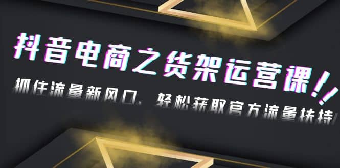 2023抖音电商之货架运营课：抓住流量新风口，轻松获取官方流量扶持-久创网