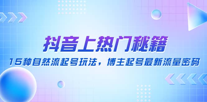 抖音上热门秘籍：15种自然流起号玩法，博主起号最新流量密码-久创网