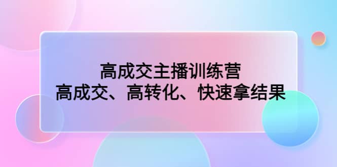 高成交主播训练营：高成交、高转化、快速拿结果-久创网