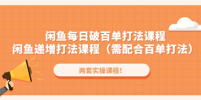 闲鱼每日破百单打法实操课程 闲鱼递增打法课程（需配合百单打法）-久创网