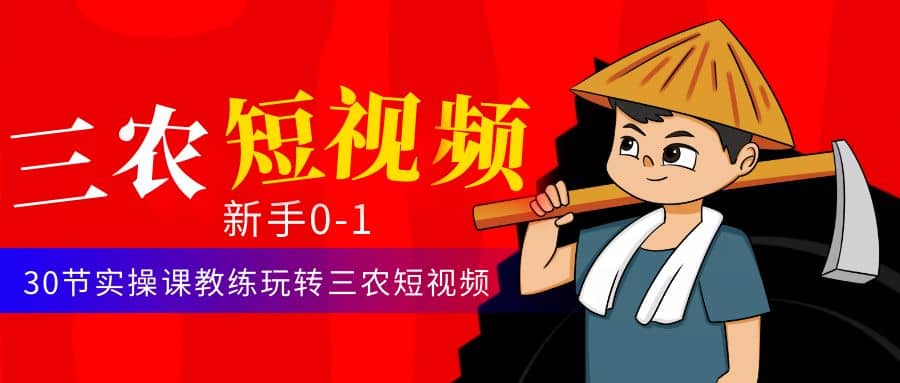 三农短视频从0~1运营课：30节实操课教练玩转三农短视频-久创网